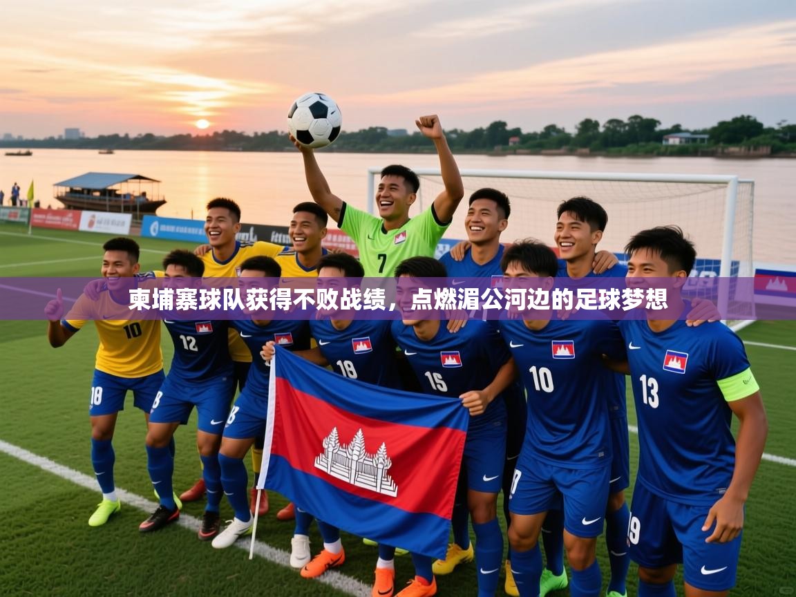 2026爱游戏体育在线平台下载柬埔寨球队获得不败战绩,点燃湄公河边的足球梦想 第1张