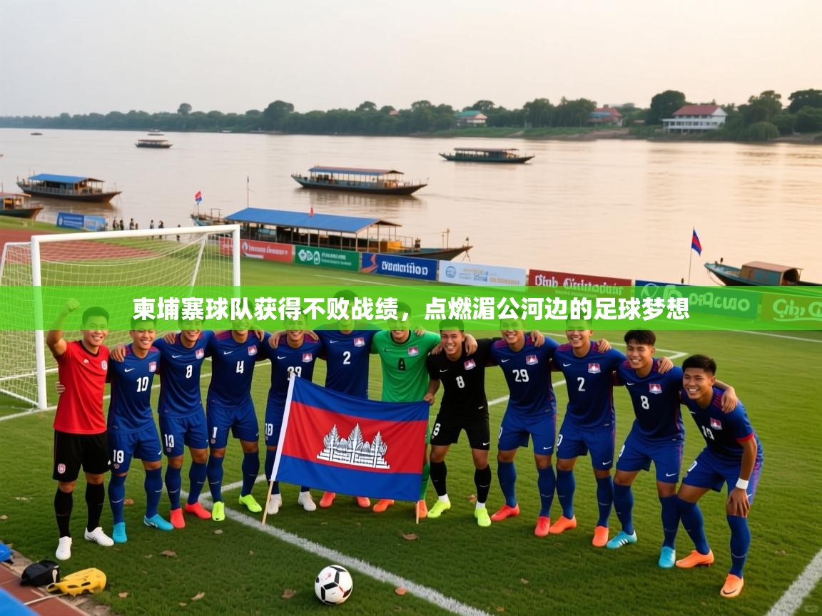 2026爱游戏体育在线平台下载柬埔寨球队获得不败战绩,点燃湄公河边的足球梦想 第2张