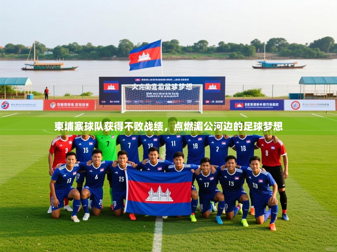 2026爱游戏体育在线平台下载柬埔寨球队获得不败战绩,点燃湄公河边的足球梦想 第4张