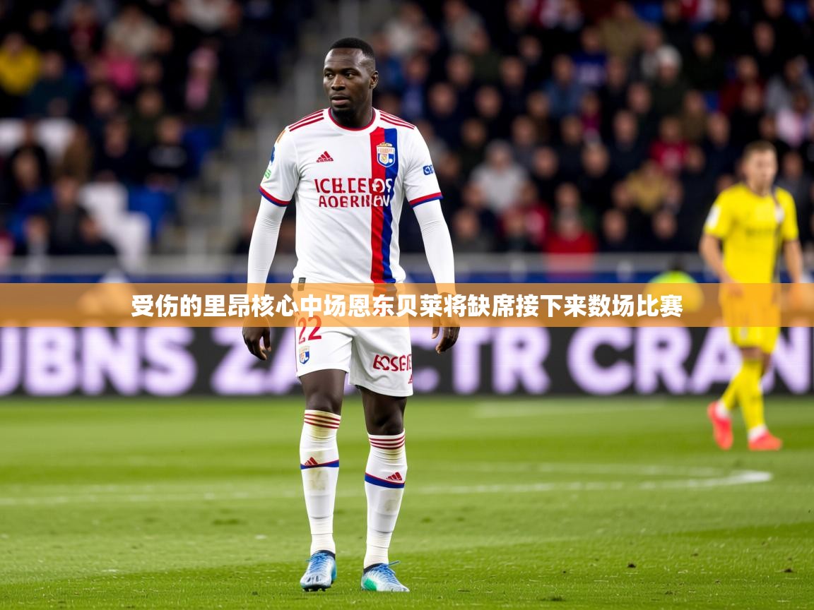 2026爱游戏体育网页版登录受伤的里昂核心中场恩东贝莱将缺席接下来数场比赛 第1张
