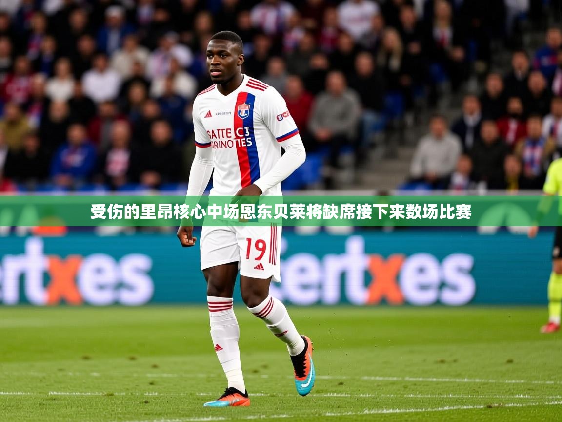 2026爱游戏体育网页版登录受伤的里昂核心中场恩东贝莱将缺席接下来数场比赛 第3张
