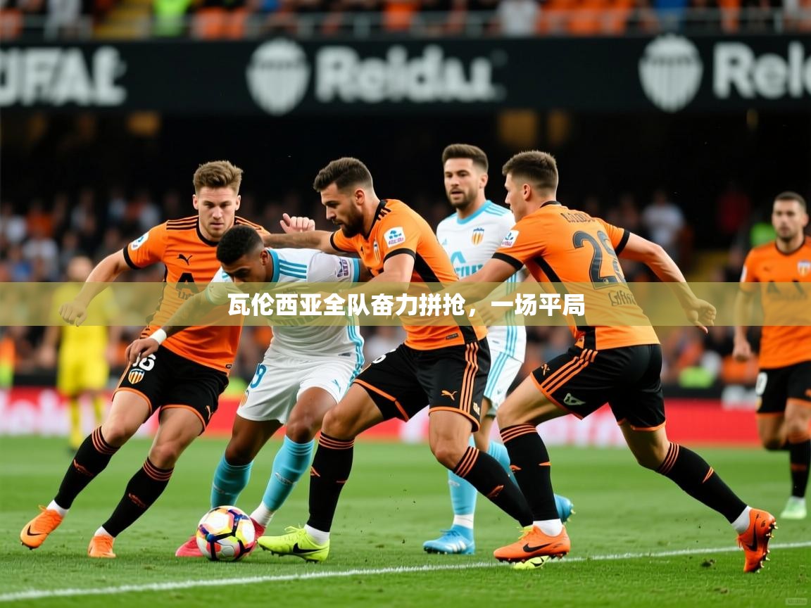 2026爱游戏体育在线投注瓦伦西亚全队奋力拼抢，一场平局  第2张